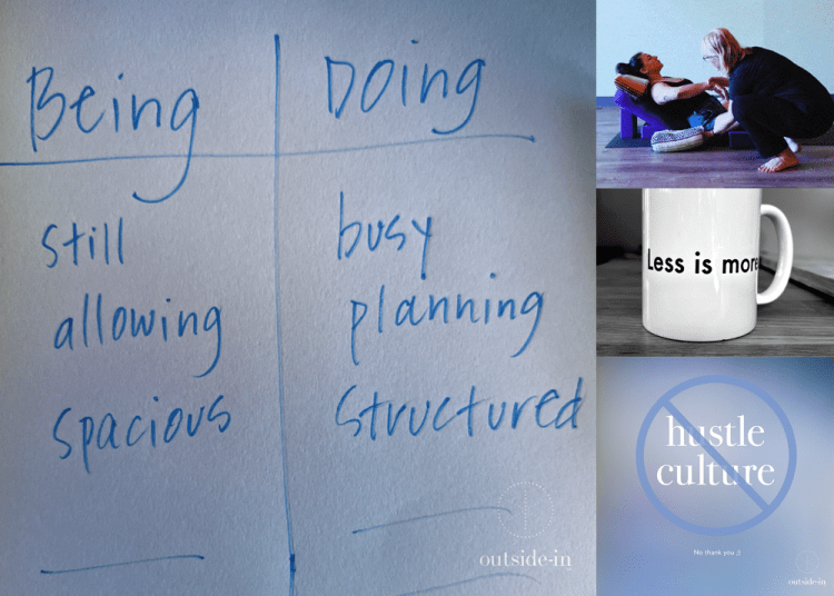 Collage with nnotes about Being vs. Doing, Joy setting up a student in a restorative pose, a coffee mug that says "Less is More", and a "no hustle culture" instagram image — all ©Outside-In Studio LLC